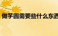做芋圆需要些什么东西（做芋圆需要什么粉）