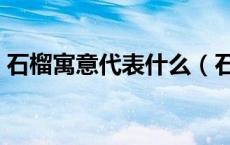 石榴寓意代表什么（石榴寓意代表什么意思）