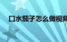 口水茄子怎么做视频（口水茄子怎么做）