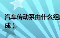 汽车传动系由什么组成（汽车传动系由什么组成）
