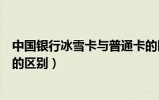中国银行冰雪卡与普通卡的区别（中国银行冰雪卡与普通卡的区别）