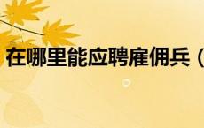在哪里能应聘雇佣兵（当雇佣兵去哪里报名）