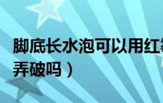 脚底长水泡可以用红霉素吗（脚底长水泡可以弄破吗）