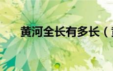 黄河全长有多长（黄河全长有多少米）