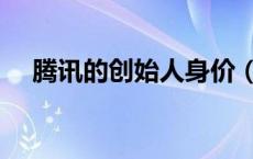 腾讯的创始人身价（腾讯的创始人是谁）