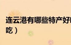 连云港有哪些特产好吃（连云港有哪些特色小吃）