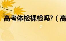 高考体检裸检吗?（高考体检是否需要裸检）