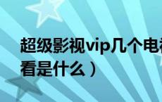 超级影视vip几个电视（超级影视vip多屏观看是什么）