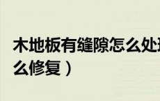 木地板有缝隙怎么处理视频（木地板有缝隙怎么修复）