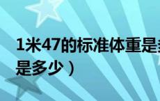 1米47的标准体重是多少（1米47的标准体重是多少）