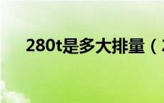 280t是多大排量（280t是多大排量的）