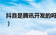 抖音是腾讯开发的吗?（抖音是腾讯开发的吗）