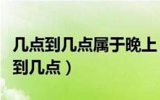 几点到几点属于晚上（晚上的时间定义是几点到几点）
