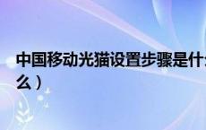 中国移动光猫设置步骤是什么（中国移动光猫设置步骤是什么）