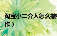 淘宝小二介入怎么撤销（淘宝小二介入怎么操作）