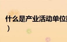 什么是产业活动单位数（什么是产业活动单位）
