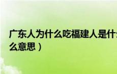 广东人为什么吃福建人是什么意思（广东人爱吃福建人是什么意思）