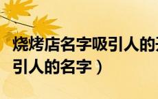 烧烤店名字吸引人的开业文案（烧烤店名字吸引人的名字）