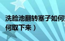 洗脸池翻转塞子如何安装（洗脸池翻转塞子如何取下来）
