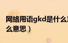 网络用语gkd是什么意思梗（网络语言gkd什么意思）