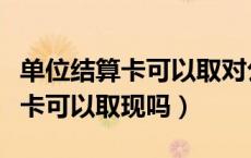 单位结算卡可以取对公账户的钱吗（单位结算卡可以取现吗）