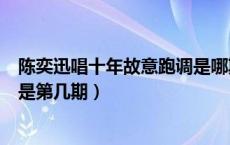 陈奕迅唱十年故意跑调是哪期节目（陈奕迅唱十年故意跑调是第几期）
