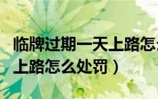 临牌过期一天上路怎么处罚（在我国临牌过期上路怎么处罚）