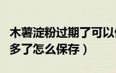 木薯淀粉过期了可以做芋圆吗（木薯粉做芋圆多了怎么保存）