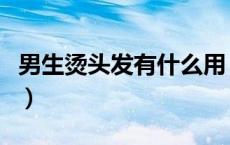 男生烫头发有什么用（男生烫头发有什么坏处）