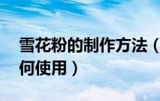 雪花粉的制作方法（雪花粉的用法 雪花粉如何使用）