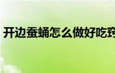 开边蚕蛹怎么做好吃窍门（开边蚕蛹怎么做）