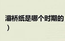 灞桥纸是哪个时期的（灞桥纸是哪个时期的字）