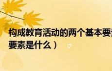 构成教育活动的两个基本要素是什么（教育活动的四个基本要素是什么）