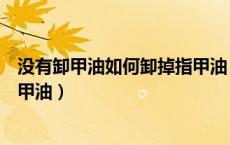没有卸甲油如何卸掉指甲油（没有卸甲油的时候怎么卸去指甲油）