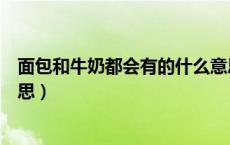 面包和牛奶都会有的什么意思（牛奶面包都会有的是什么意思）