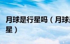 月球是行星吗（月球是行星么如果不是是什么星）