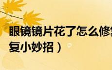 眼镜镜片花了怎么修复（眼镜镜片花了怎么修复小妙招）