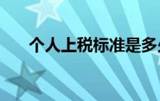 个人上税标准是多少（个人上税标准）