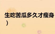 生吃苦瓜多久才瘦身（生吃苦瓜一周能瘦几斤）