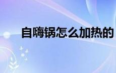 自嗨锅怎么加热的（自嗨锅怎么加热）