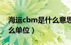 海运cbm是什么意思的缩写（海运cbm是什么单位）