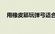 用橡皮筋玩弹弓适合用什么尺寸的钢珠？
