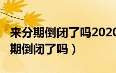 来分期倒闭了吗2020年?都不打电话了（来分期倒闭了吗）