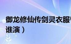 御龙修仙传剑灵衣服夸张（御龙修仙传剑灵是谁演）