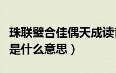 珠联璧合佳偶天成读音（珠联璧合、佳偶天成是什么意思）