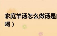 家庭羊汤怎么做汤是白色（家庭羊汤怎么做好喝）