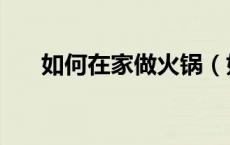 如何在家做火锅（如何在家做起泡胶）