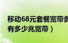 移动68元套餐宽带多少兆（移动68元的套餐有多少兆宽带）