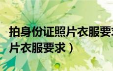 拍身份证照片衣服要求什么颜色（拍身份证照片衣服要求）