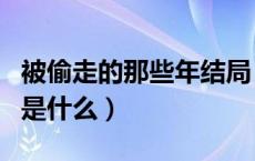 被偷走的那些年结局（被偷走的那五年的结局是什么）